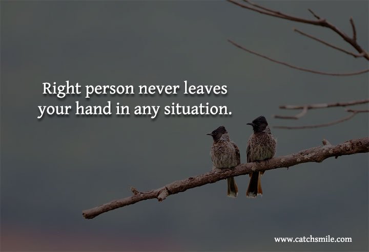 Right person never leaves your hand in any situation.
