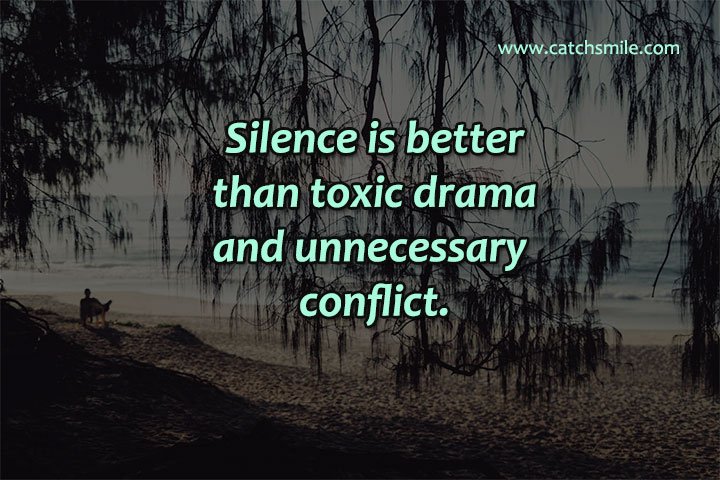 Silence is better than toxic drama and unnecessary conflict. 7 Silence is better than toxic drama and unnecessary conflict.