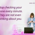 Stop checking your phone every minute. They are not even thinking about you.