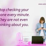 Stop checking your phone every minute. They are not even thinking about you. 8 Stop checking your phone every minute. They are not even thinking about you.