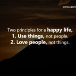 Two principles for a happy life, 1. Use things, not people. 2. Love people, not things.