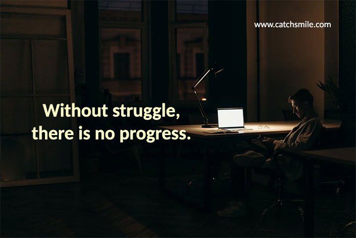 Without struggle, there is no progress.