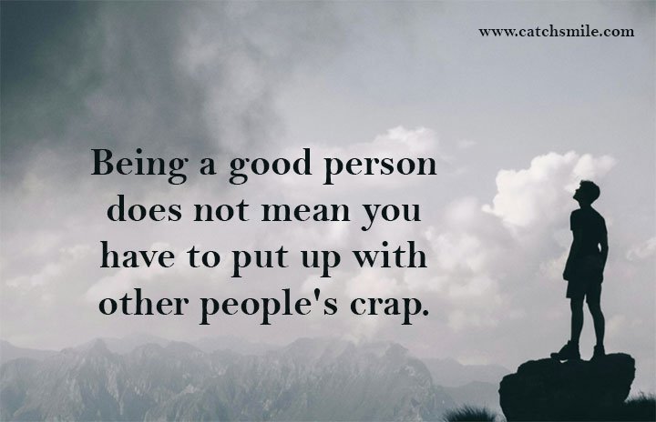 Being a good person does not mean you have to put up with other people's crap.