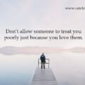 Don’t allow someone to treat you poorly just because you love them.