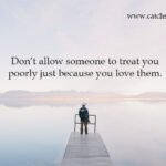 Don’t allow someone to treat you poorly just because you love them.