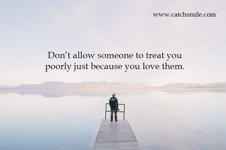 Don’t allow someone to treat you poorly just because you love them.