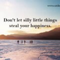Don't let silly little things steal your happiness.