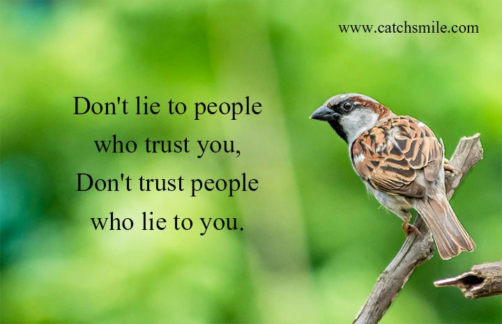 Don't lie to people who trust you, Don't trust people who lie to you. 8 Don't lie to people who trust you, Don't trust people who lie to you.