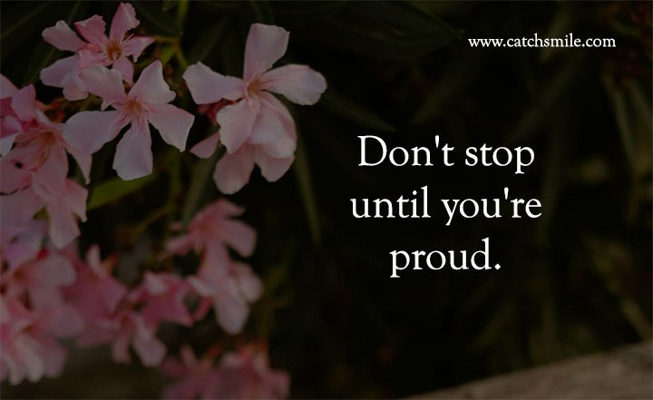 Don't stop until you're proud.