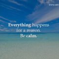 Everything happens for a reason. Be calm.