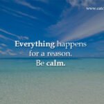 Everything happens for a reason. Be calm.
