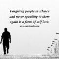 Forgiving people in silence and never speaking to them again is a form of self love.