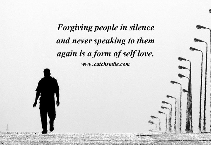 Forgiving people in silence and never speaking to them again is a form of self love. 1 Forgiving people in silence and never speaking to them again is a form of self love.