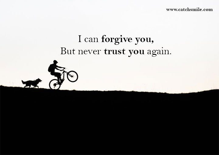 I can forgive you, But never trust you again.