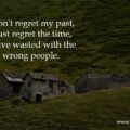 I don't regret my past, I just regret the time, I have wasted with the wrong people.