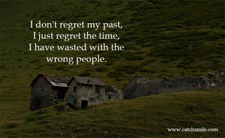 I don't regret my past, I just regret the time, I have wasted with the wrong people. 1 I don't regret my past, I just regret the time, I have wasted with the wrong people.