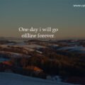 One day i will go offline forever.