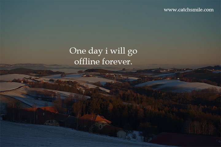 One day i will go offline forever.