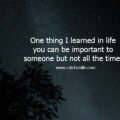 One thing I learned in life you can be important to someone but not all the time.