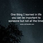 One thing I learned in life you can be important to someone but not all the time.
