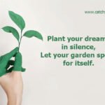 Plant your dreams in silence, Let your garden speak for itself. 9 Plant your dreams in silence, Let your garden speak for itself.