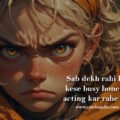 Sab dekh rahi hu kese busy hone ki acting kar rahe ho.