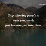 Stop allowing people to treat you poorly just because you love them.