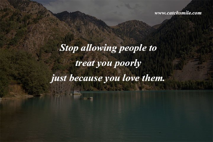 Stop allowing people to treat you poorly just because you love them.