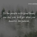 To the people with good heart, one day you will get what you deserve. Be patient.