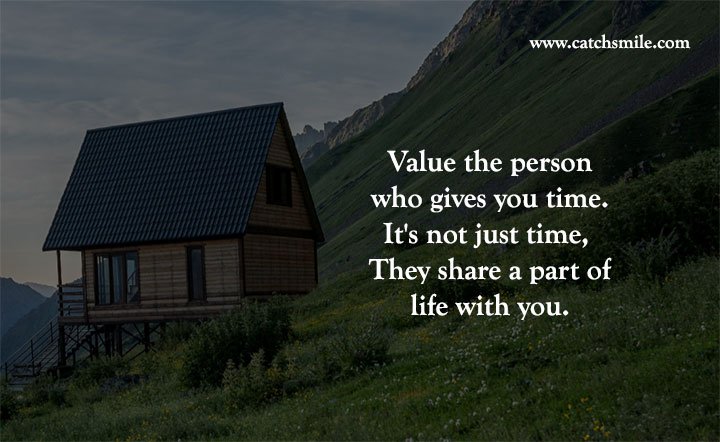 Value the person who gives you time. It's not just time, They share a part of life with you.