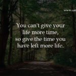 You can't give your life more time, so give the time you have left more life.