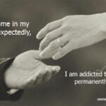 You come in my life unexpectedly, I am addicted to you permanently.
