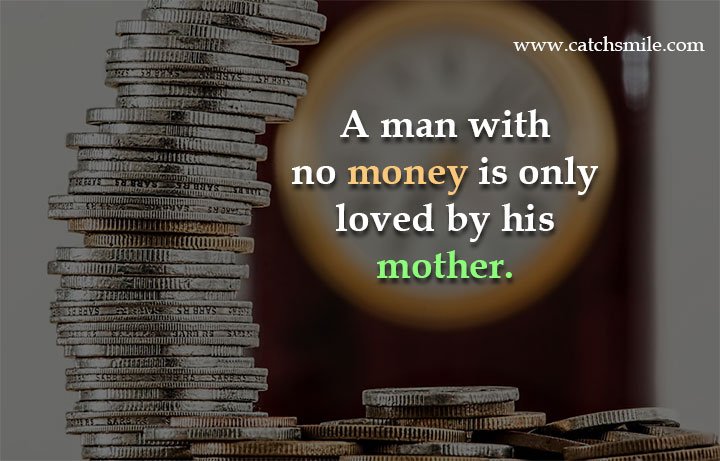 A man with no money is only loved by his mother. 15 A man with no money is only loved by his mother.