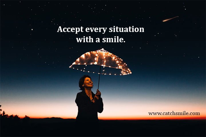 Accept every situation with a smile.
