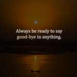 Always be ready to say good-bye to anything.