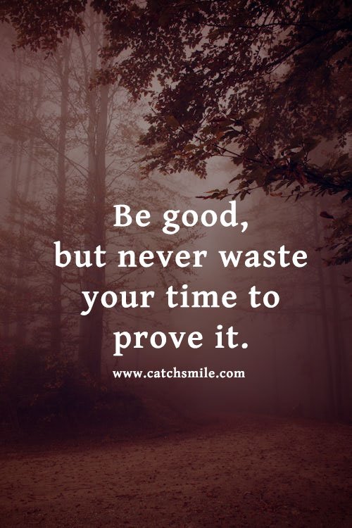 Be good, but never waste your time to prove it. 11 Be good, but never waste your time to prove it.