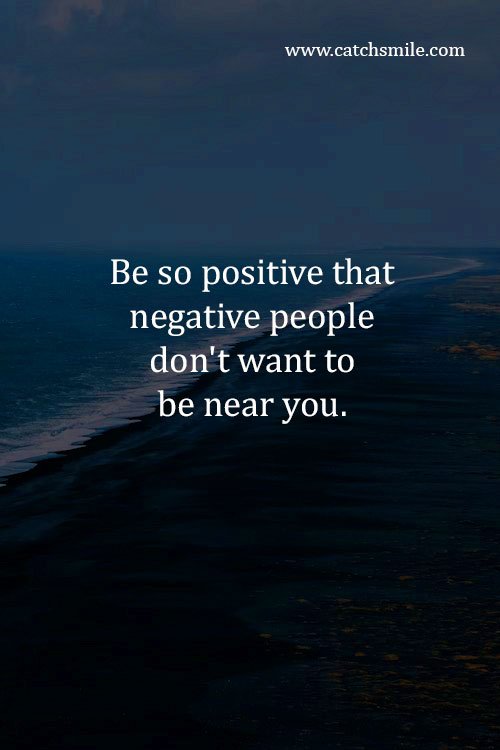 Be so positive that negative people don't want to be near you.
