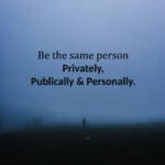Be the same person privately, publically and personally.
