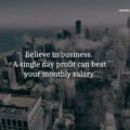 Believe in business. A single day profit can beat your monthly salary.