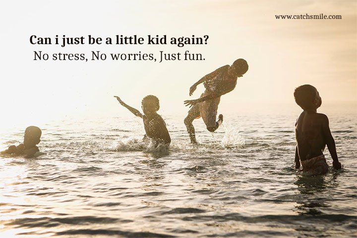 Can i just be a little kid again? No stress, No worries, Just fun. 10 Can i just be a little kid again? No stress, No worries, Just fun.