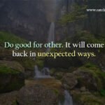 Do good for other. It will come back in unexpected ways.