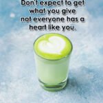 Don't expect to get what you give not everyone has a heart like you. 12 Don't expect to get what you give not everyone has a heart like you.