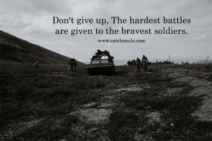 Don't give up, The hardest battles are given to the bravest soldiers.