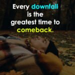Every downfall is the greatest time to comeback. 8 Every downfall is the greatest time to comeback.