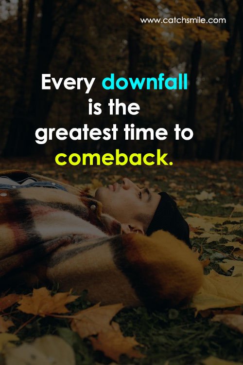 Every downfall is the greatest time to comeback. 14 Every downfall is the greatest time to comeback.