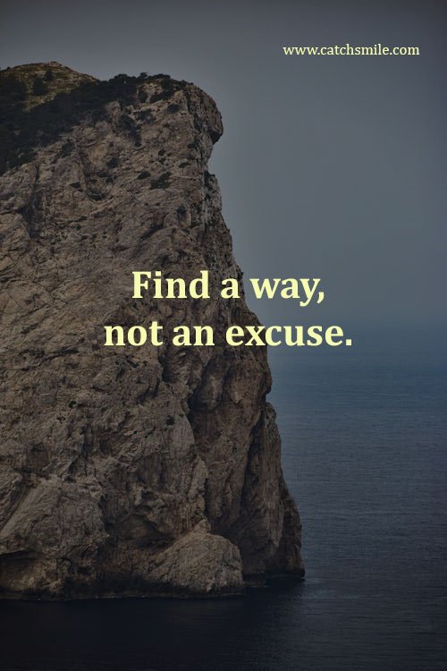 Find a way, not an excuse.