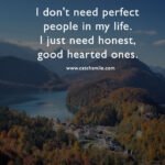 I don't need perfect people in my life. I just need honest, good hearted ones.