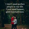 I don't need perfect people in my life. I just need honest, good hearted ones.
