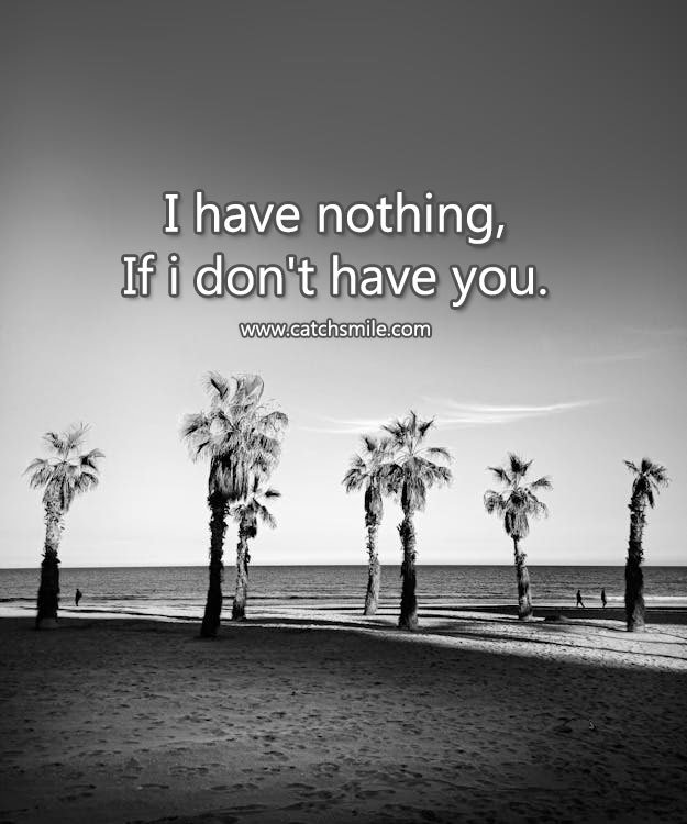 I have nothing, If i don't have you. 14 I have nothing, If i don't have you.