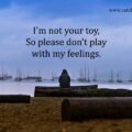 I'm not your toy, So please don't play with my feelings.